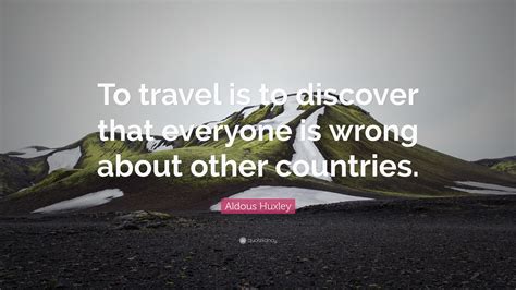 Aldous Huxley Quote To Travel Is To Discover That Everyone Is Wrong