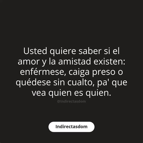 Usted quiere saber si el amor y la amistad existen enférmese caiga