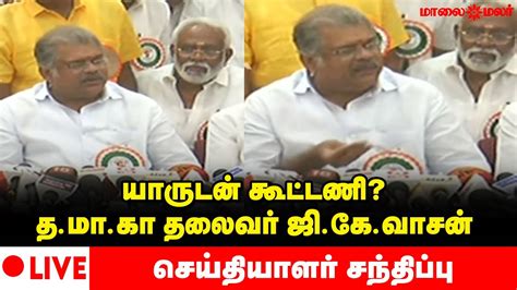 🔴live யாருடன் கூட்டணி தமாகா தலைவர் ஜிகேவாசன் செய்தியாளர்