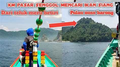 Km Pasar Senggol Mencari Ikan Siang Dari Teluk Meru Dan Pulau Nuso