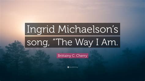 Brittainy C Cherry Quote Ingrid Michaelsons Song The Way I Am