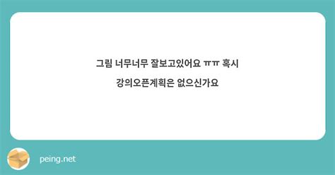 그림 너무너무 잘보고있어요 ㅠㅠ 혹시 강의오픈계획은 없으신가요 Peing 質問箱