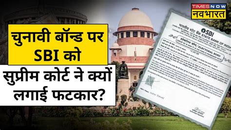 Electoral Bond Case पर Supreme Court ने Sbi पर उठाए सवाललगाई फटकार