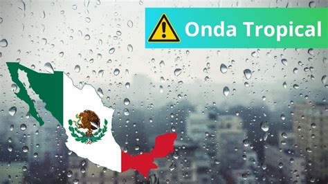 Entra A México Nueva Onda Tropical 3 Lista De Estados Afectados Con