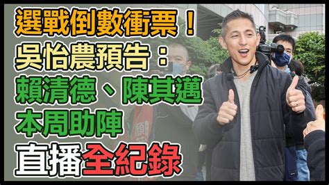 【直播完整版】選戰倒數衝票！吳怡農預告：賴清德、陳其邁本周助陣 Youtube