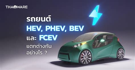 รถ Hev Phev Bev Fcev คืออะไร รถยนต์ไฟฟ้า 4 ประเภทนี้แตกต่างกัน