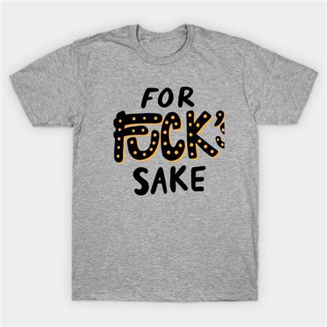 For Fuck Sake T Shirt Fd N