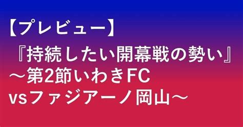 【プレビュー】『持続したい開幕戦の勢い』～第2節いわきfcvsファジアーノ岡山～｜難波拓未｜サッカーライター