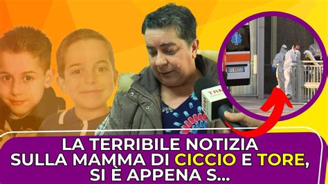 Un Dramma Senza Fine La Notizia Poco Fa Sulla Mamma Di Ciccio E Tore