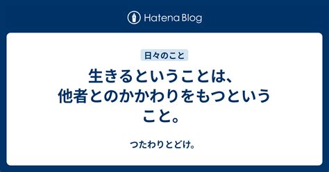 生きるということは、他者とのかかわりをもつということ。 つたわりとどけ。