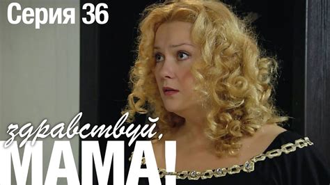 ЗДРАВСТВУЙ, МАМА! Мелодрама Серия 36. Лучший Сериал про Любовь. - YouTube