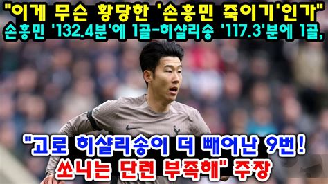 이게 무슨 황당한 손흥민 죽이기 인가 손흥민 132 4분 에 1골 히샬리송 117 3 분에 1골 고로 히샬리송이 더