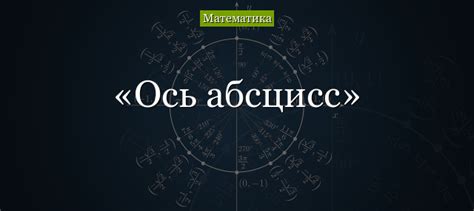 Ось абсцисс – что такое?
