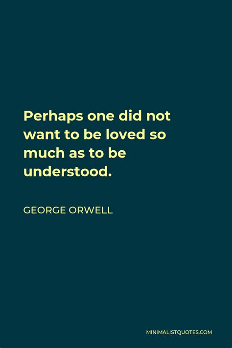 George Orwell Quote Perhaps One Did Not Want To Be Loved So Much As To