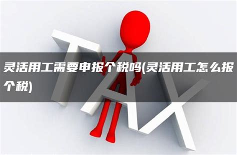 灵活用工需要申报个税吗灵活用工怎么报个税 灵活用工平台