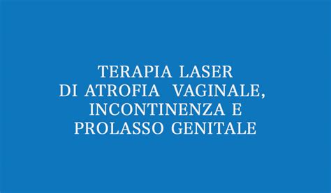 Terapia Laser Di Atrofia Vaginale Incontinenza E Prolasso Genitale