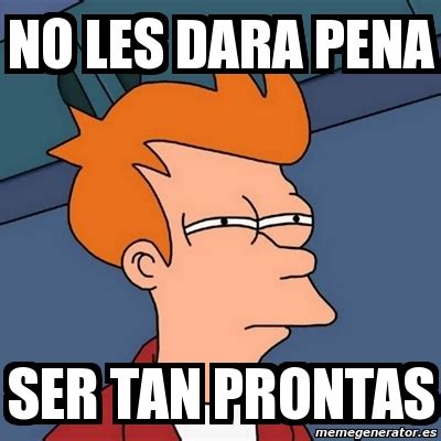 Meme Futurama Fry No Les Dara Pena Ser Tan Prontas