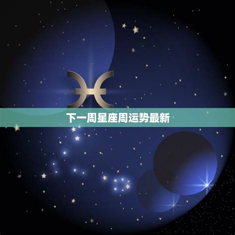 下一周星座周运势 掌握你的命运 星辰运势