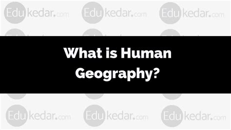 What is Human Geography? Meaning, Definition, Nature, Source