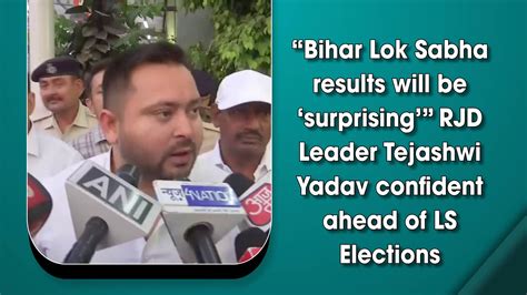 “bihar Lok Sabha Results Will Be ‘surprising” Rjd Leader Tejashwi Yadav Confident Ahead Of Ls