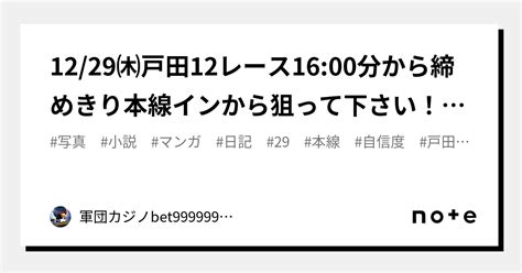 12 29㈭戸田12レース🏅🔥16 00分から締めきり⌛本線インから狙って下さい！自信度b打てる！｜bet999999999競艇予想師🤑｜note