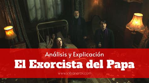 El Exorcista del Papa Análisis y Explicación El Sabanero X