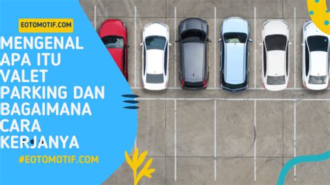 Mengenal Apa Itu Valet Parking Dan Bagaimana Cara Kerjanya E Otomotif