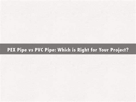 Pex Pipe Vs Pvc Pipe Which Is Right For Your Project