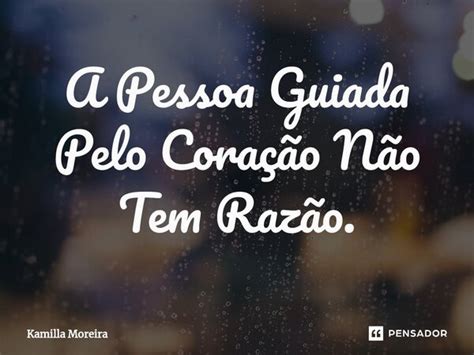 A Pessoa Guiada Pelo Coração Não Tem Kamilla Moreira Pensador