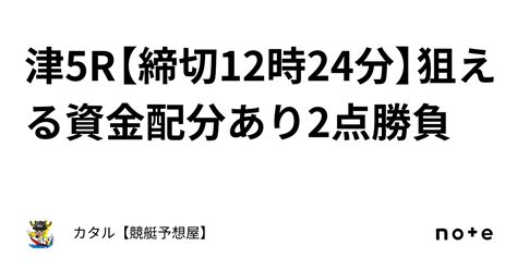 🔥🌐津5r【締切12時24分】🔥🌐狙える🔥🌐資金配分あり🔥2点勝負｜カタル【競艇予想屋】