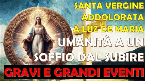 Santa Vergine Addolorata a Luz De Maria Umanità a un Soffio dal