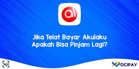 Jika Telat Bayar Akulaku Apakah Bisa Pinjam Lagi Berikut Penjelasannya