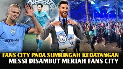 Fans City Pada Sumringah Melihat Kedatangan Messi Halland Jadi Yang