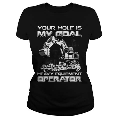 Your Hole Is My Goal Heavy Equipment Operator Shirt Hoodie Longsleeve