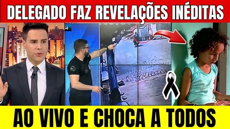 Saiu Agora Delegado Faz Novas Revela Es Sobre O Caso Ao Vivo E Mostra