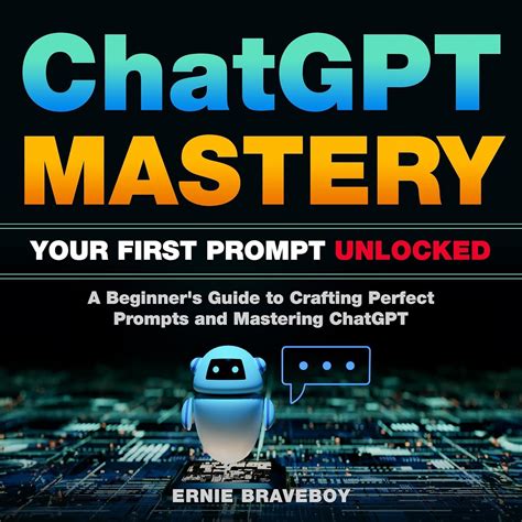 Chatgpt Mastery Your First Prompt Unlocked A Beginners Guide To Crafting Perfect Prompts And