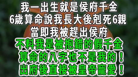 我一出生就是侯府千金， 6歲算命說我長大後會剋死6親，當即我被趕出侯府，不料我是被抱錯了假千金，算命的八字也不是我的！出府後直接被皇帝寵愛