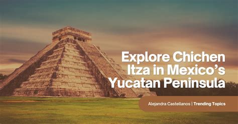 Explore Chichen Itza In Mexicos Yucatan Peninsula