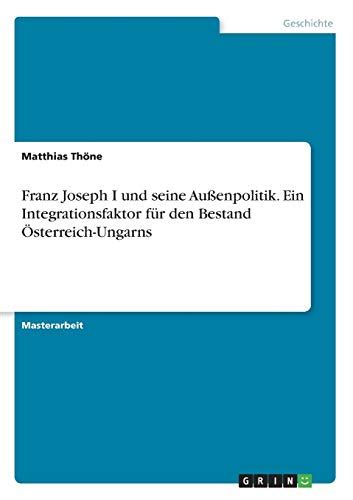 Franz Joseph I Und Seine Au Enpolitik Ein Integrationsfaktor F R Den