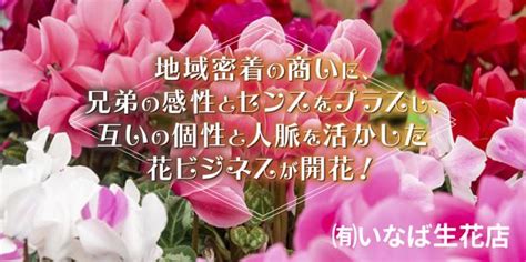 地域密着の商いに、兄弟の感性とセンスをプラスし、互いの個性と人脈を活かした花ビジネスが開花！ 有いなば生花店 店ナビいしかわ 公益