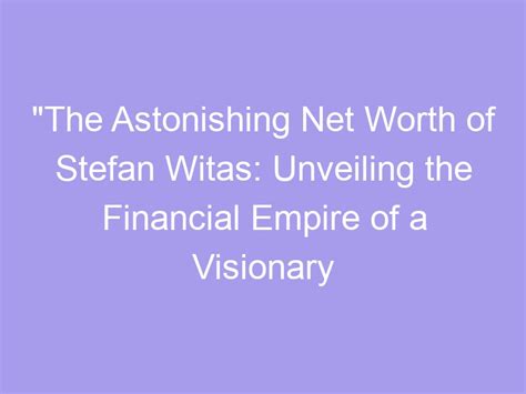 The Astonishing Net Worth Of Stefan Witas Unveiling The Financial