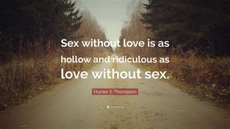 Hunter S Thompson Quote “sex Without Love Is As Hollow And Ridiculous As Love Without Sex”