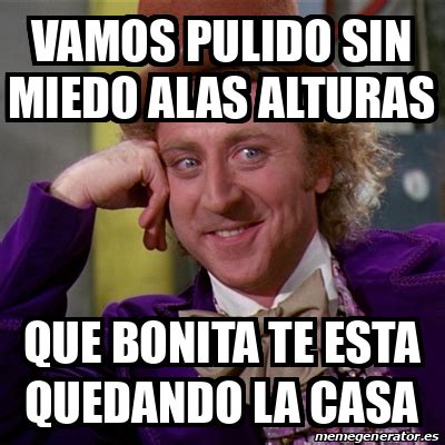 Meme Willy Wonka Vamos Pulido Sin Miedo Alas Alturas Que Bonita Te