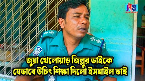 জু য়া খেলোয়াড় জিল্লুর ভাইকে যেভাবে উচিৎ শিক্ষা দিলো ইসমাইল ভাই