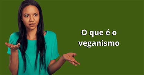 O Que O Veganismo E Porque Adotar Essa Filosofia De Vida