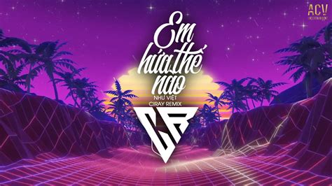 Em Hứa Thế Nào Ciray Remix Như Việt Chữ thương nặng lắm em ơi Hot Tik Tok YouTube