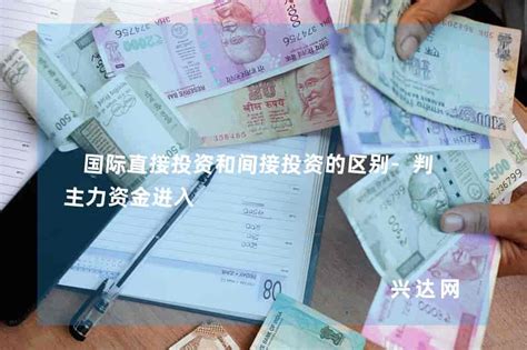 国际直接投资和间接投资的区别 判断主力资金进入 兴达网