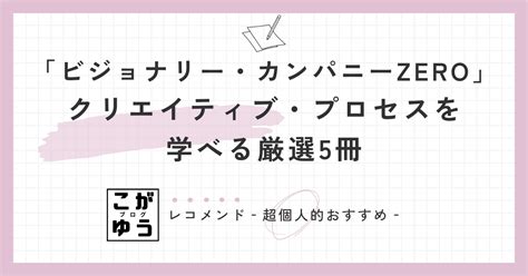 「ビジョナリー・カンパニーzero」にて紹介されたクリエイティブ・プロセスを学べる厳選5冊 こがゆうブログ