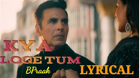 Kya Loge Tum Song Hindi Lyrics Akshay Kumar Bpraak Lyrics