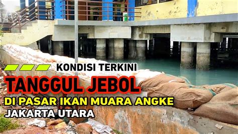 Kondisi Terkini Tanggul Jebol Di Muara Angke Jakarta Utara Youtube